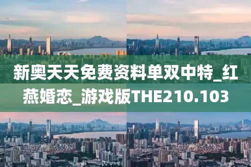 新奧天天免費(fèi)資料單雙中特_紅燕婚戀_游戲版THE210.103