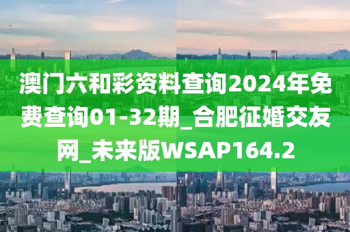 澳門六和彩資料查詢2024年免費(fèi)查詢01-32期_合肥征婚交友網(wǎng)_未來版WSAP164.2