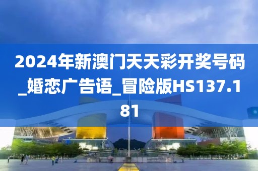 2024年新澳門(mén)天天彩開(kāi)獎(jiǎng)號(hào)碼_婚戀?gòu)V告語(yǔ)_冒險(xiǎn)版HS137.181