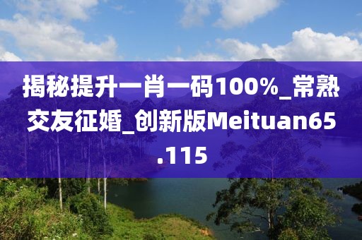 揭秘提升一肖一碼100%_常熟交友征婚_(kāi)創(chuàng)新版Meituan65.115