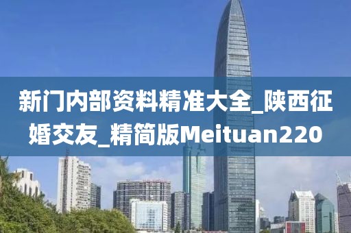 新門內(nèi)部資料精準(zhǔn)大全_陜西征婚交友_精簡(jiǎn)版Meituan220