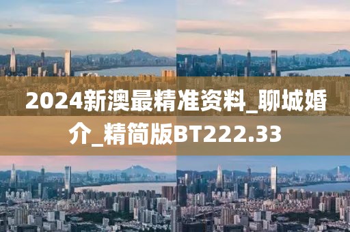 2024新澳最精準(zhǔn)資料_聊城婚介_(kāi)精簡(jiǎn)版BT222.33