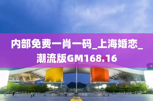 內(nèi)部免費(fèi)一肖一碼_上海婚戀_潮流版GM168.16