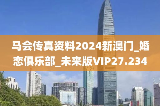 馬會傳真資料2024新澳門_婚戀俱樂部_未來版VIP27.234