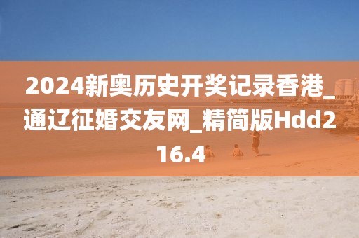 2024新奧歷史開(kāi)獎(jiǎng)記錄香港_通遼征婚交友網(wǎng)_精簡(jiǎn)版Hdd216.4