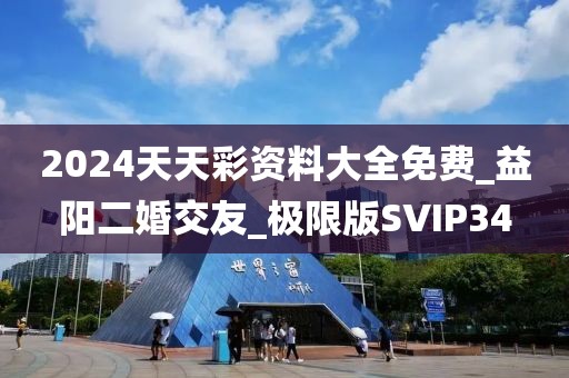 2024天天彩資料大全免費(fèi)_益陽(yáng)二婚交友_極限版SVIP34