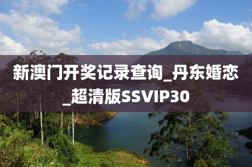 新澳門(mén)開(kāi)獎(jiǎng)記錄查詢(xún)_丹東婚戀_超清版SSVIP30