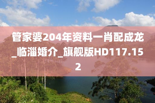 管家婆204年資料一肖配成龍_臨淄婚介_(kāi)旗艦版HD117.152