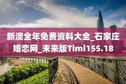 新澳全年免費(fèi)資料大全_石家莊婚戀網(wǎng)_未來(lái)版Timi155.18