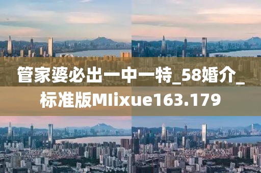 管家婆必出一中一特_58婚介_標(biāo)準(zhǔn)版MIixue163.179