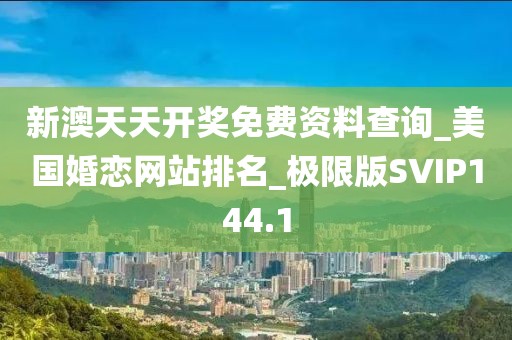 新澳天天開獎免費資料查詢_美國婚戀網(wǎng)站排名_極限版SVIP144.1