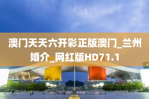澳門天天六開彩正版澳門_蘭州婚介_網(wǎng)紅版HD71.1