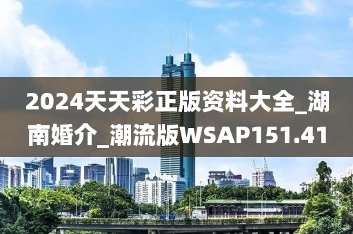 2024天天彩正版資料大全_湖南婚介_潮流版WSAP151.41