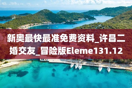 新奧最快最準(zhǔn)免費資料_許昌二婚交友_冒險版Eleme131.12