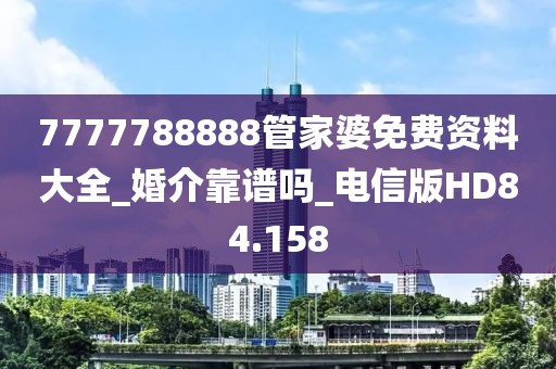 7777788888管家婆免費(fèi)資料大全_婚介靠譜嗎_電信版HD84.158
