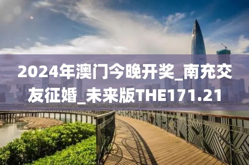 2024年澳門今晚開獎_南充交友征婚_未來版THE171.21