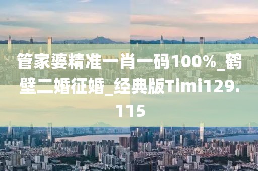 管家婆精準(zhǔn)一肖一碼100%_鶴壁二婚征婚_(kāi)經(jīng)典版Timi129.115