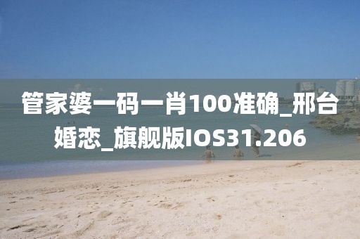 管家婆一碼一肖100準(zhǔn)確_邢臺婚戀_旗艦版IOS31.206