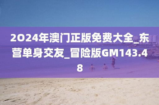 2O24年澳門(mén)正版免費(fèi)大全_東營(yíng)單身交友_冒險(xiǎn)版GM143.48