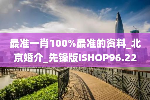 最準(zhǔn)一肖100%最準(zhǔn)的資料_北京婚介_先鋒版ISHOP96.22