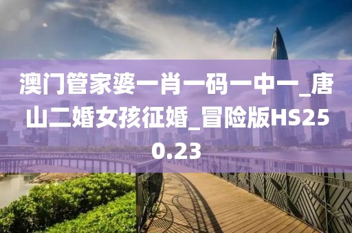 澳門管家婆一肖一碼一中一_唐山二婚女孩征婚_冒險版HS250.23