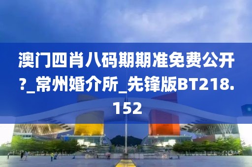 澳門四肖八碼期期準免費公開?_常州婚介所_先鋒版BT218.152