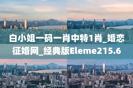 白小姐一碼一肖中特1肖_婚戀征婚網(wǎng)_經(jīng)典版Eleme215.6