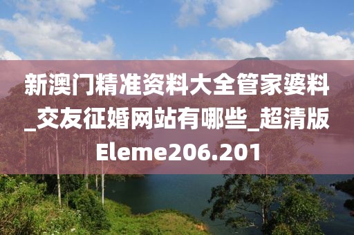 新澳門精準(zhǔn)資料大全管家婆料_交友征婚網(wǎng)站有哪些_超清版Eleme206.201