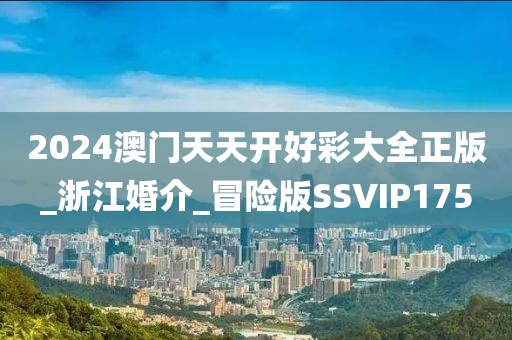 2024澳門(mén)天天開(kāi)好彩大全正版_浙江婚介_(kāi)冒險(xiǎn)版SSVIP175