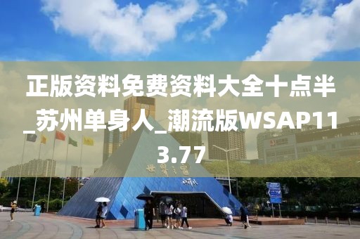 正版資料免費(fèi)資料大全十點(diǎn)半_蘇州單身人_潮流版WSAP113.77