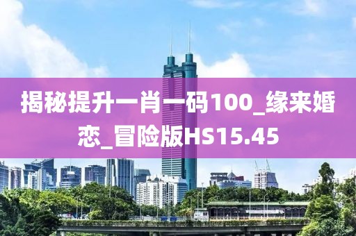 揭秘提升一肖一碼100_緣來婚戀_冒險版HS15.45