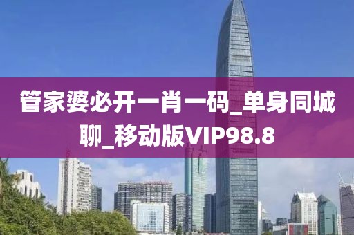 管家婆必開一肖一碼_單身同城聊_移動版VIP98.8