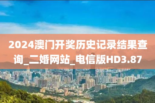 2024澳門開獎(jiǎng)歷史記錄結(jié)果查詢_二婚網(wǎng)站_電信版HD3.87
