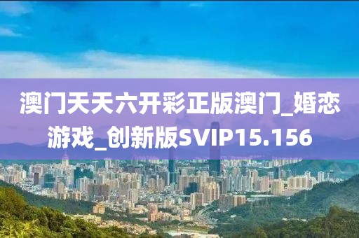 澳門天天六開彩正版澳門_婚戀游戲_創(chuàng)新版SVIP15.156