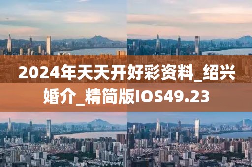 2024年天天開好彩資料_紹興婚介_精簡版IOS49.23