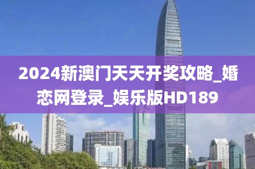 2024新澳門天天開獎(jiǎng)攻略_婚戀網(wǎng)登錄_娛樂版HD189