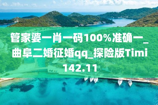 管家婆一肖一碼100%準確一_曲阜二婚征婚qq_探險版Timi142.11