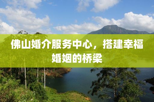 佛山婚介服務(wù)中心，搭建幸?；橐龅臉蛄? class=