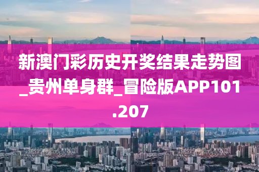 新澳門彩歷史開獎結(jié)果走勢圖_貴州單身群_冒險版APP101.207