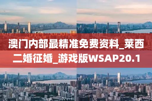 澳門內(nèi)部最精準免費資料_萊西二婚征婚_游戲版WSAP20.1