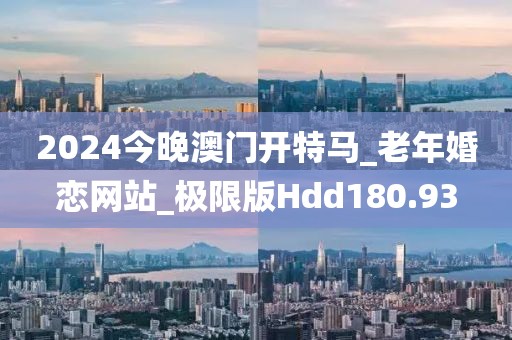 2024今晚澳門開特馬_老年婚戀網(wǎng)站_極限版Hdd180.93