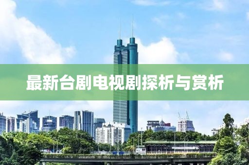 最新臺(tái)劇電視劇探析與賞析