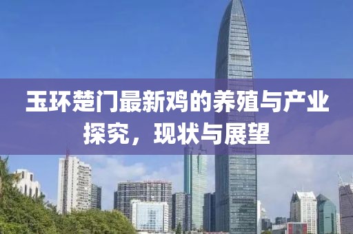 玉環(huán)楚門最新雞的養(yǎng)殖與產(chǎn)業(yè)探究，現(xiàn)狀與展望