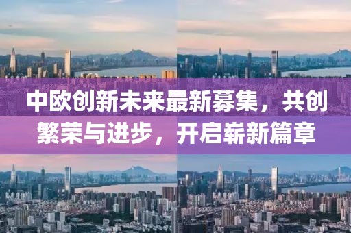 中歐創(chuàng)新未來(lái)最新募集，共創(chuàng)繁榮與進(jìn)步，開(kāi)啟嶄新篇章