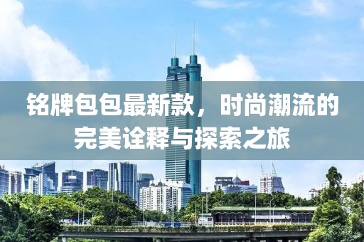 銘牌包包最新款，時(shí)尚潮流的完美詮釋與探索之旅