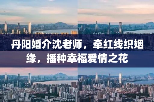 丹陽婚介沈老師，牽紅線織姻緣，播種幸福愛情之花