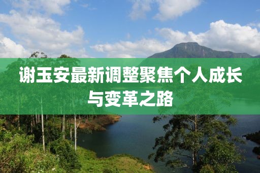 謝玉安最新調(diào)整聚焦個(gè)人成長(zhǎng)與變革之路