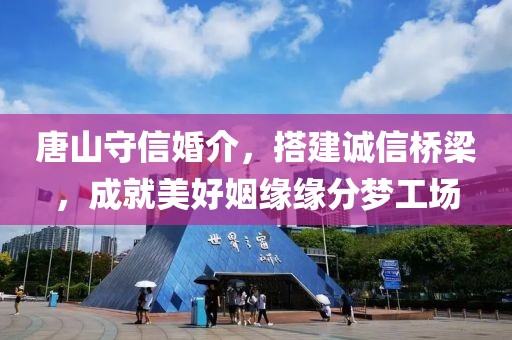 唐山守信婚介，搭建誠信橋梁，成就美好姻緣緣分夢工場