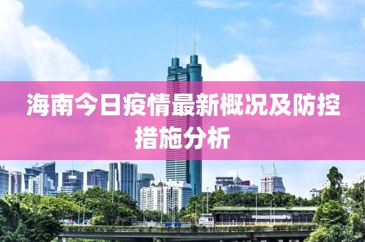 海南今日疫情最新概況及防控措施分析