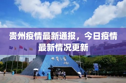 貴州疫情最新通報，今日疫情最新情況更新